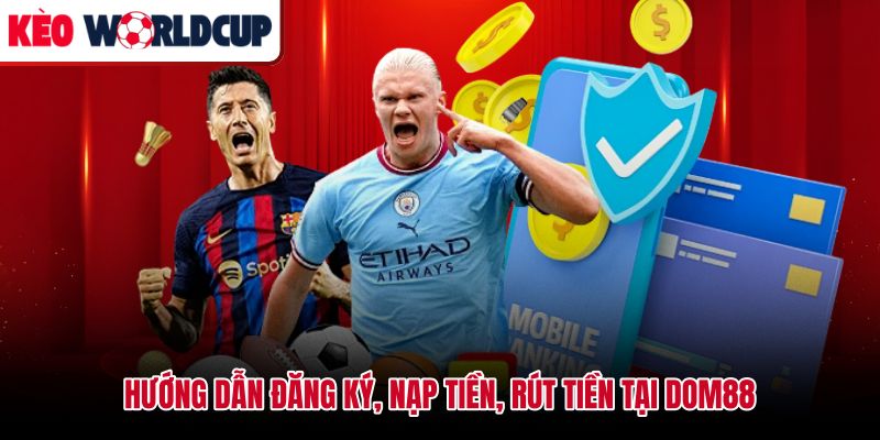 Quy trình đăng ký và giao dịch nạp rút tại Dom88 theo từng bước