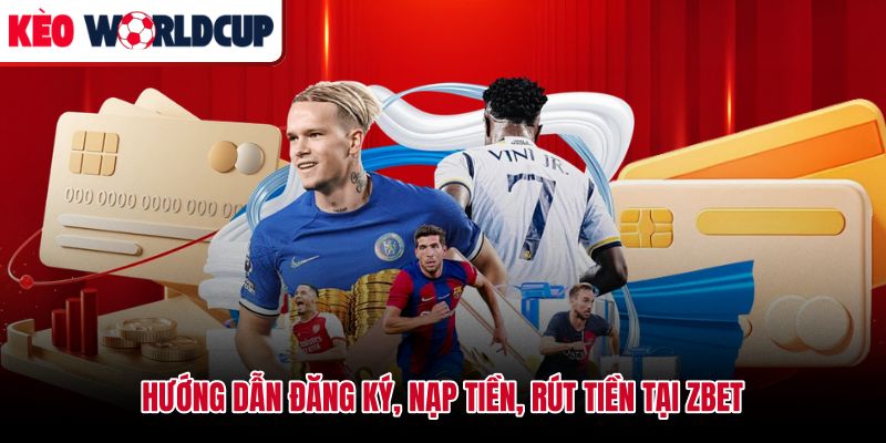 Quy trình đăng ký và giao dịch nạp rút tại Zbet cho người mới