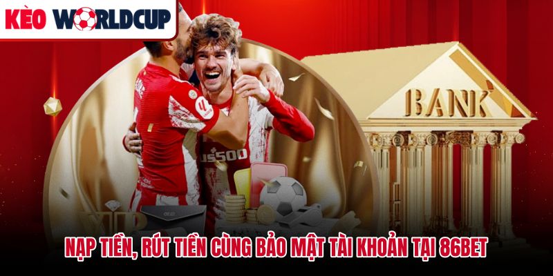 Quy trình nạp rút và thiết lập bảo mật tài khoản 86bet